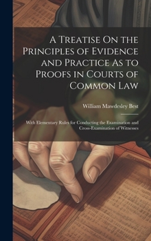 Hardcover A Treatise On the Principles of Evidence and Practice As to Proofs in Courts of Common Law: With Elementary Rules for Conducting the Examination and C Book