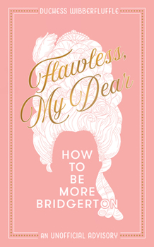 Flawless, My Dear: How to Be More Bridgerton (An Unofficial Advisory)