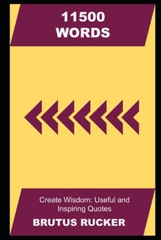 11500 Words create Wisdom: Useful and Inspiring Quotes