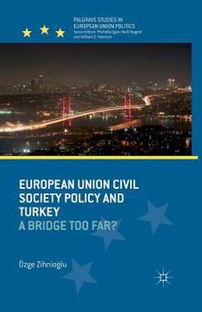 European Union Civil Society Policy and Turkey: A Bridge Too Far? (Palgrave Studies in European Union Politics)