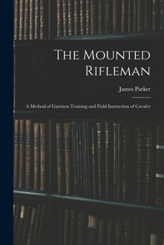 The Mounted Rifleman: A Method of Garrison Training and Field Instruction of Cavalry