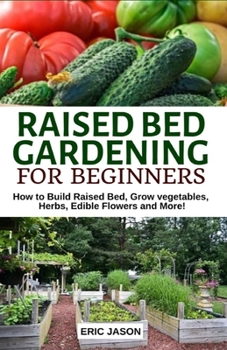 Paperback Raised Bed Gardening for Beginners: How to Build Raised Bed, Grow Vegetables, Herbs, Edible Flowers. And More! Book