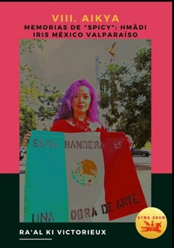 VIII. Aikya. Memorias de "Spicy"; Hmädi Iris México Valparaíso: Activismo en el Arte por la Libertad y la Unidad (Derk) (Spanish Edition)
