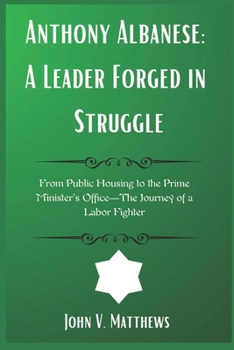 Paperback Anthony Albanese: A Leader Forged in Struggle: From Public Housing to the Prime Minister's Office-The Journey of a Labor Fighter Book