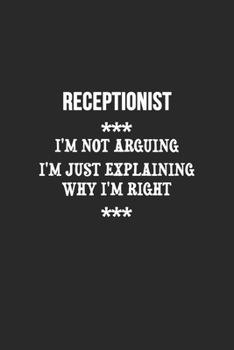 Paperback I'm Not Arguing I'm Just Explaining Why I'm Right Receptionist Notebook: Lined Notebook / Journal Gift, 120 Pages, 6x9, Soft Cover, Matte Finish Book