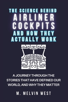 The Science Behind Airliner Cockpits and How They Actually Work: A Journey Through the Stories That Have Defined Our World, and Why They Matter (How science, engineering, and technology work)