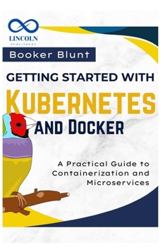 Getting Started with Kubernetes and Docker: A Practical Guide to Containerization and Microservices