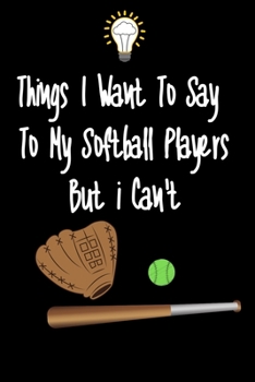 Paperback Things I want To Say To My Softball Players But I Can't: Great Gift For An Amazing Softball Coach and Softball Coaching Equipment Softball Journal Book