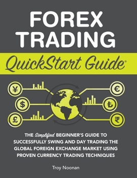 Hardcover Forex Trading QuickStart Guide: The Simplified Beginner's Guide to Successfully Swing and Day Trading the Global Foreign Exchange Market Using Proven Book