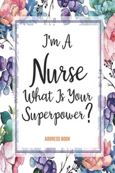 Paperback Address Book I'm A Nurse What Is Your Superpower?: Cute Floral Address Book For Nurses Gifts with Alphabetical Organizer, Names, Addresses, Birthday, Book