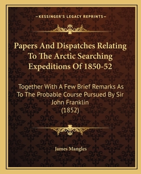 Paperback Papers And Dispatches Relating To The Arctic Searching Expeditions Of 1850-52: Together With A Few Brief Remarks As To The Probable Course Pursued By Book