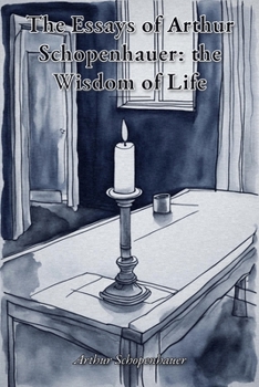 The Essays of Arthur Schopenhauer: the Wisdom of Life