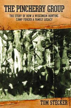 The Pincherry Group : The Story of a Wisconsin Hunting Camp That Forged a Family Legacy