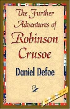 The Farther Adventures of Robinson Crusoe; Being the Second and Last Part of His Life, And of the Strange Surprising Accounts of his Travels Round three Parts of the Globe