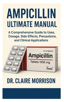 Paperback ampicillin ultimate manual: A Comprehensive Guide to Uses, Dosage, Side Effects, Precautions, and Clinical Applications Book