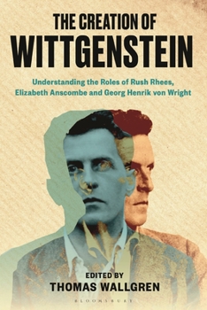 Paperback The Creation of Wittgenstein: Understanding the Roles of Rush Rhees, Elizabeth Anscombe and Georg Henrik von Wright Book