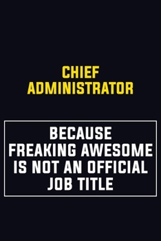 Chief Administrator Because Freaking Awesome Is Not An Official Job Title: Motivational Career Pride Quote 6x9 Blank Lined Job Inspirational Notebook Journal