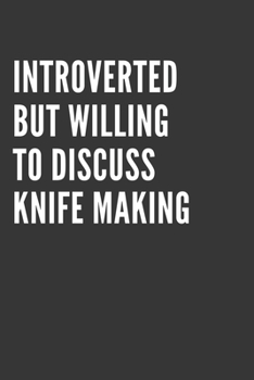 Introverted But Willing To Discuss Knife Making Notebook: Gift For Knife Making Lover, Lined Journal, 120 Pages, 6 x 9, Matte Finish