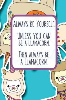 Paperback Always Be Yourself. Unless You Can Be A Llamacorn. Then Always Be A Llamacorn.: Daily Gratitude Journal, Mindful Diary with Daily Prompts and Weekly N Book