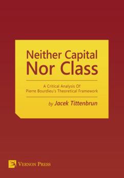 Paperback Neither Capital, Nor Class: A Critical Analysis of Pierre Bourdieu's Theoretical Framework Book