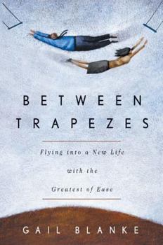 Hardcover Between Trapezes: Flying Into a New Life with the Greatest of Ease Book