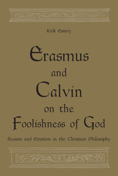 Erasmus and Calvin on the Foolishness of God: Reason and Emotion in the Christian Philosophy