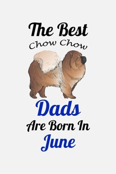 The Best Chow Chow Dads Are Born In June: Unique Notebook Journal For Chow Chow Owners and Lovers, Funny Birthday NoteBook Gift for Women, Men, Kids, ... Pages for College, School, Home  & Work .