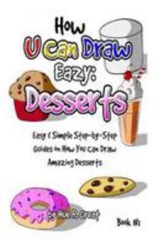 Paperback How U Can Draw Eazy: Desserts: Fun, Easy & Simple Step-by-Step Guides On How You Can Draw Amazing Desserts Book