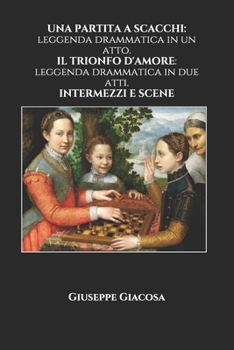 Paperback Una Partita a Scacchi: leggenda drammatica in un atto. IL TRIONFO D'AMORE: leggenda drammatica in due atti. INTERMEZZI E SCENE [Italian] Book