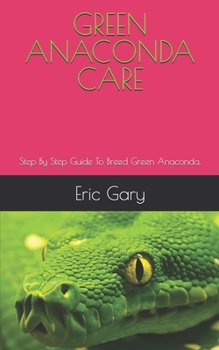 Paperback Green Anaconda Care: Step By Step Guide To Breed Green Anaconda. Book
