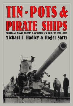 Hardcover Tin-Pots and Pirate Ships: Canadian Naval Forces and German Sea Raiders 1880-1918 Book