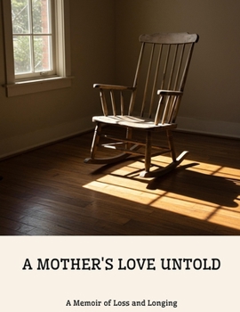 A MOTHER'S LOVE UNTOLD A Memoir of Loss and Longing