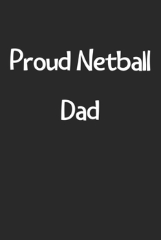 Proud Netball Dad: Lined Journal, 120 Pages, 6 x 9, Funny Netball Gift Idea, Black Matte Finish (Proud Netball Dad Journal)