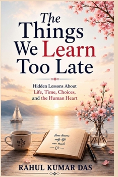 Paperback The Things We Learn Too Late: Hidden Lessons About Life, Time Choices, And The Human Heart Book