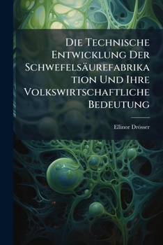 Paperback Die Technische Entwicklung Der Schwefelsäurefabrikation Und Ihre Volkswirtschaftliche Bedeutung [German] Book