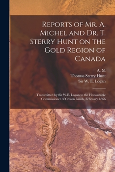 Paperback Reports of Mr. A. Michel and Dr. T. Sterry Hunt on the Gold Region of Canada [microform]: Transmitted by Sir W.E. Logan to the Honourable Commissioner Book