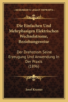 Paperback Die Einfachen Und Mehrphasigen Elektrischen Wechselstrome, Beziehungsweise: Der Drehstrom Seine Erzeugung Und Anwendung In Der Praxis (1896) [German] Book