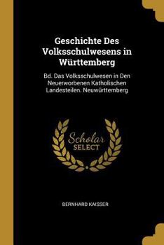 Geschichte Des Volksschulwesens in W�rttemberg: Bd. Das Volksschulwesen in Den Neuerworbenen Katholischen Landesteilen. Neuw�rttemberg
