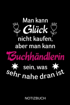 Man kann Glück nicht kaufen, aber man kann Buchhändlerin sein, was sehr nahe dran ist: A5 Notizbuch | Liniert 120 Seiten | Geschenk/Geschenkidee zum ... | Muttertag | Namenstag (German Edition)