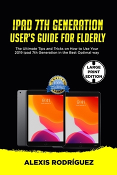Paperback IPAD 7th GENERATION USER'S GUIDE FOR ELDERLY: The Ultimate Tips and Tricks on How to Use Your 2019 iPad 7th Generation in the Best Optimal Way [Large Print] Book