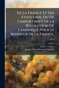 De la France et des Etats-Unis, ou de l'importance de la Révolution de l'Amérique pour le bonheur de la France, ... Par Etienne Clavière; et J.P. Brissot de Warville.