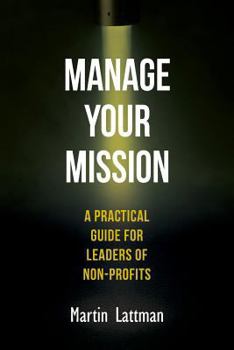 Paperback Manage Your Mission: A Practical Guide for Leaders of Non-Profits Book
