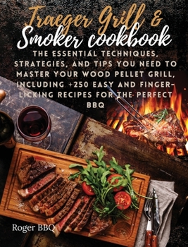 Hardcover Traeger grill & Smoker Cookbook: he Essential Techniques, Strategies, And Tips You Need To Master Your Wood Pellet Grill, Including +250 Easy And Fing Book