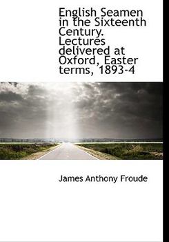 English Seamen in the Sixteenth Century Lectures Delivered at Oxford, Easter Terms, 1893-4