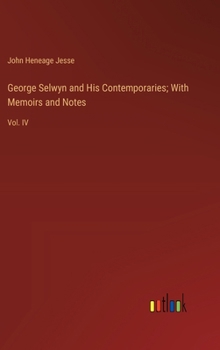 Hardcover George Selwyn and His Contemporaries; With Memoirs and Notes: Vol. IV Book