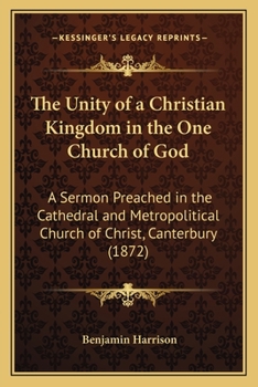 Paperback The Unity of a Christian Kingdom in the One Church of God: A Sermon Preached in the Cathedral and Metropolitical Church of Christ, Canterbury (1872) Book