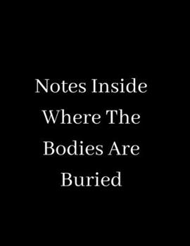 Notes Inside Where The Bodies Are Buried: Blank Lined Notebook Journal for Work, School, Office - Funny Novelty Gag Gift for Adults, Coworker