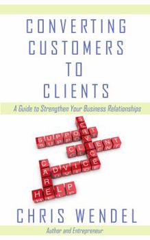 Paperback Converting Customers to Clients: A Guide to Strengthen Your Business Relationships Book