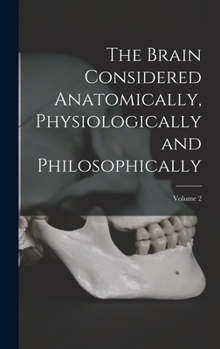 Hardcover The Brain Considered Anatomically, Physiologically and Philosophically; Volume 2 Book