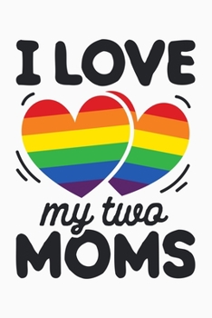 Paperback I Love My Two Moms: LGBT Pride Lined Notebook, Journal, Organizer, Diary, Composition Notebook, Gifts for LGBT Community and Supporters Book